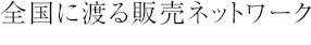 全国に渡る販売ネットワーク