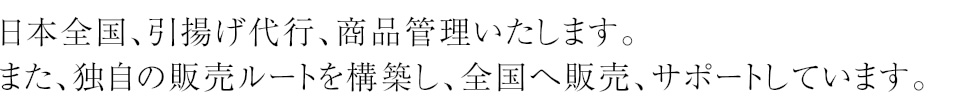 日本全国、引揚げ代行、商品管理いたします。また、独自の販売ルートを構築し、全国へ販売、サポートしています。